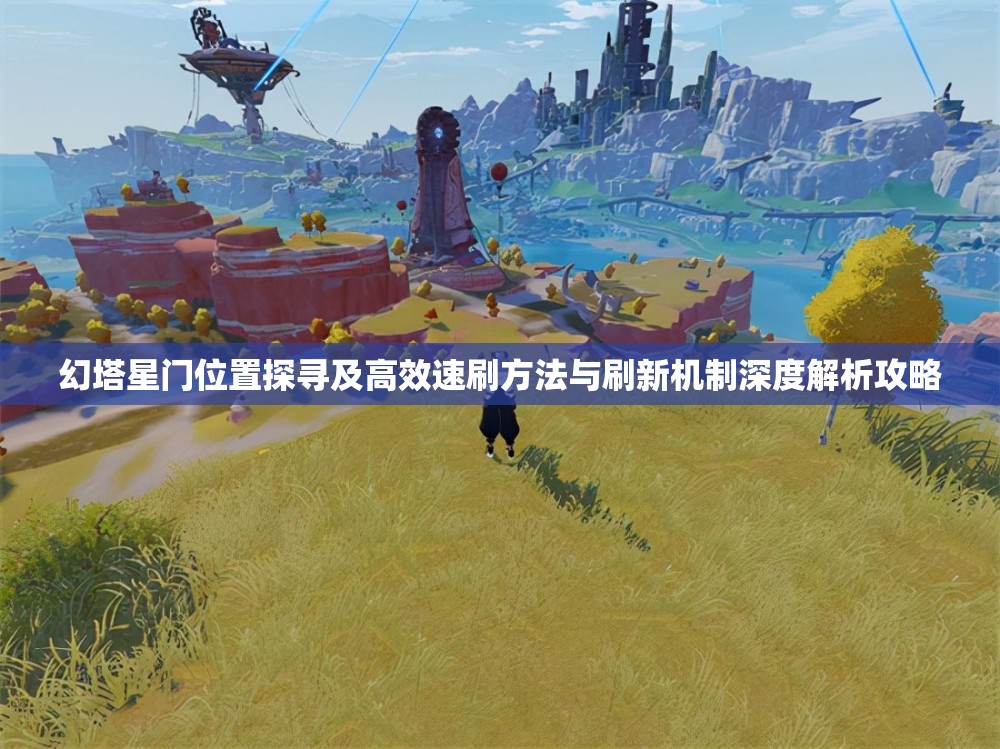 幻塔星门位置探寻及高效速刷方法与刷新机制深度解析攻略