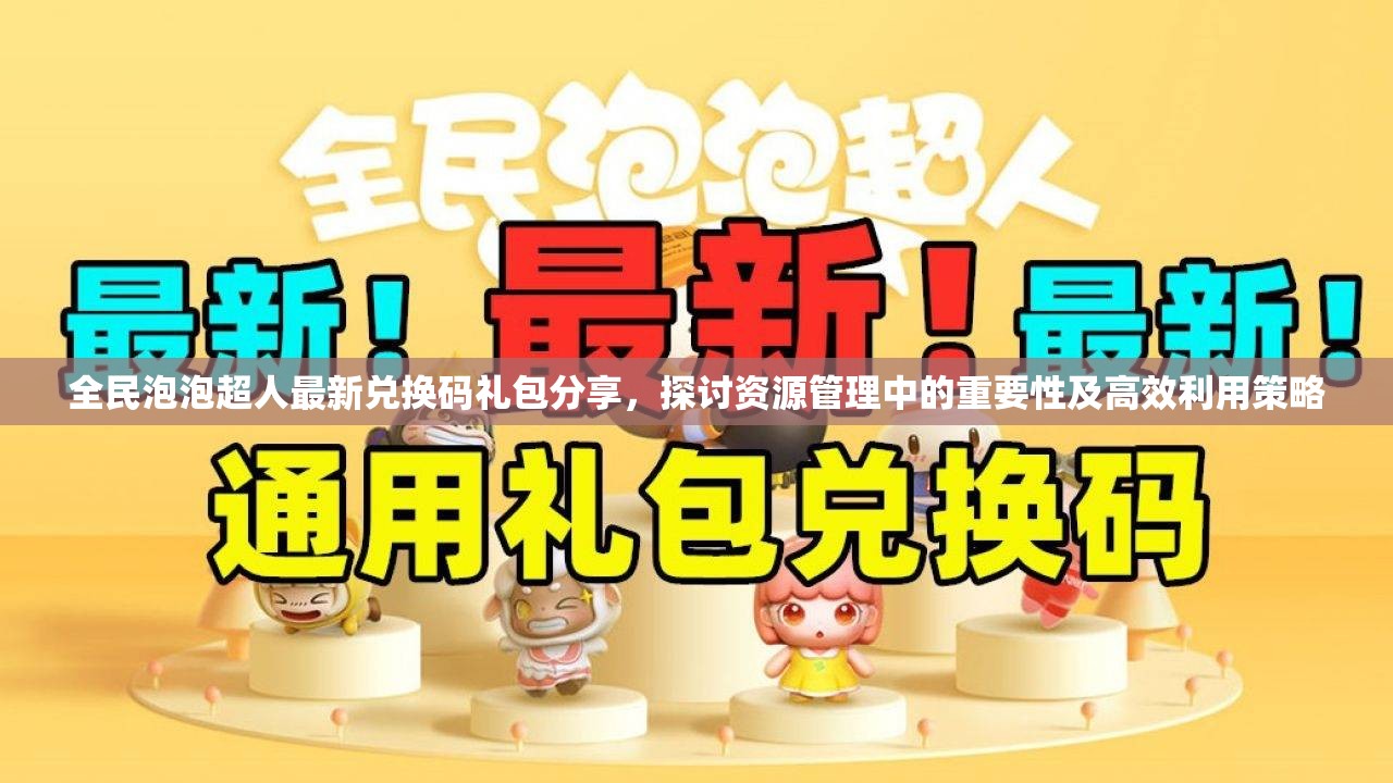 全民泡泡超人最新兑换码礼包分享，探讨资源管理中的重要性及高效利用策略