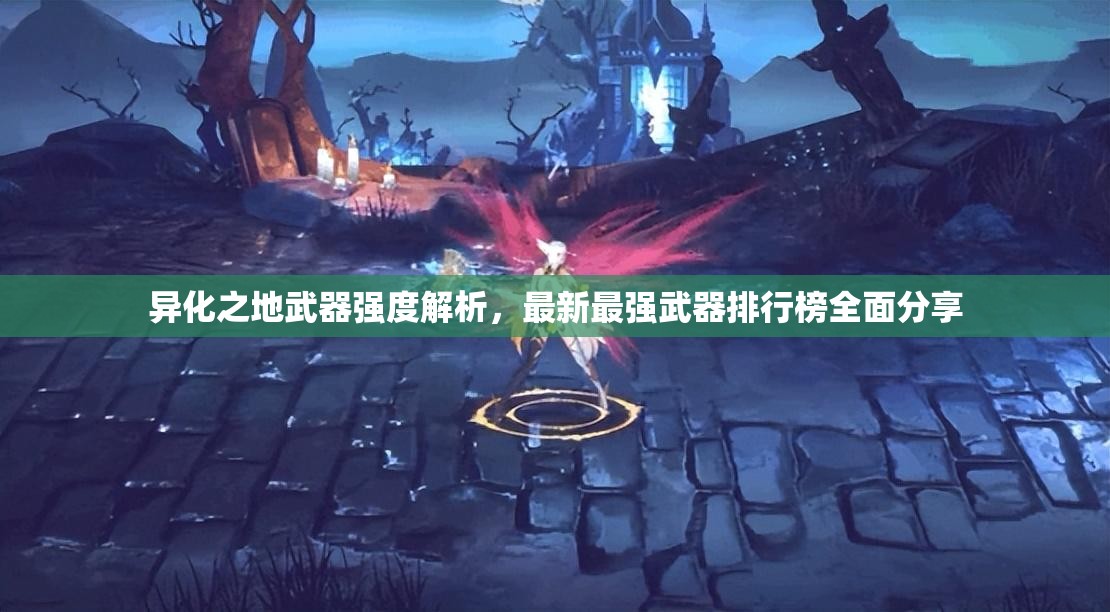 异化之地武器强度解析，最新最强武器排行榜全面分享