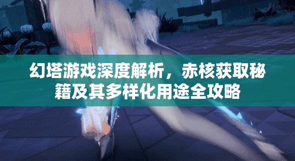 幻塔游戏深度解析，赤核获取秘籍及其多样化用途全攻略