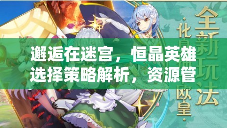 邂逅在迷宫，恒晶英雄选择策略解析，资源管理视角下的最优推荐
