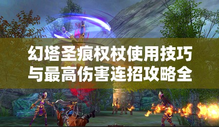 幻塔圣痕权杖使用技巧与最高伤害连招攻略全面深度解析