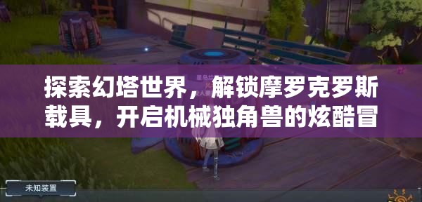 探索幻塔世界，解锁摩罗克罗斯载具，开启机械独角兽的炫酷冒险之旅