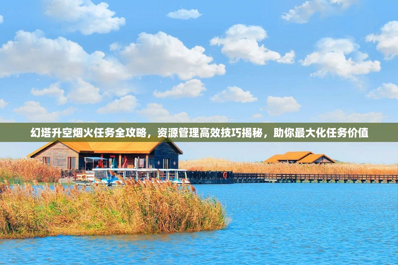 幻塔升空烟火任务全攻略，资源管理高效技巧揭秘，助你最大化任务价值