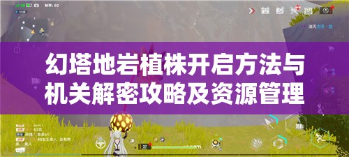 幻塔地岩植株开启方法与机关解密攻略及资源管理策略详解