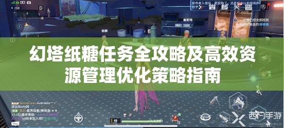 幻塔纸糖任务全攻略及高效资源管理优化策略指南