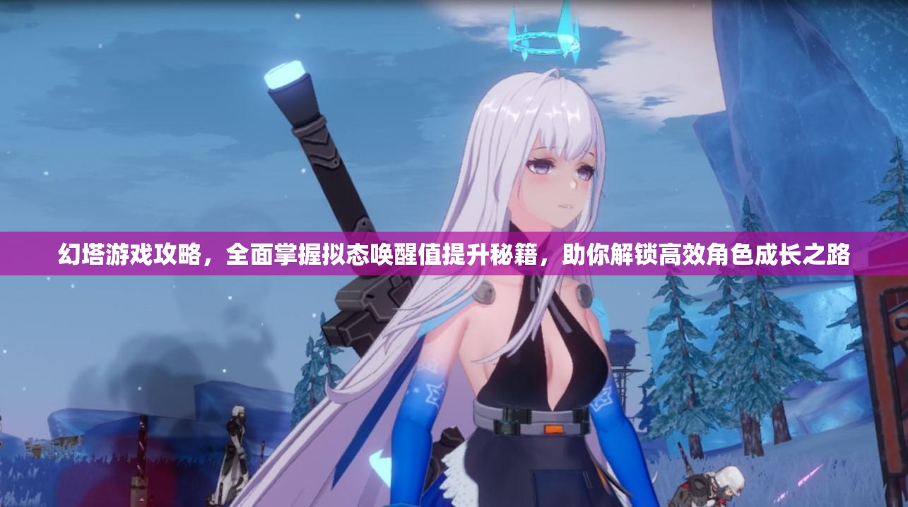 幻塔游戏攻略，全面掌握拟态唤醒值提升秘籍，助你解锁高效角色成长之路