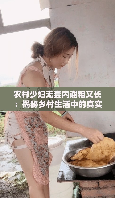 农村少妇无套内谢粗又长：揭秘乡村生活中的真实故事与情感纠葛