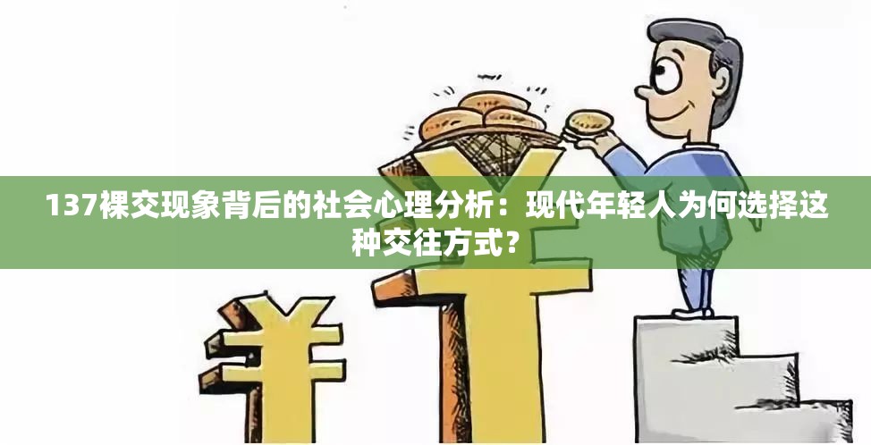 137裸交现象背后的社会心理分析：现代年轻人为何选择这种交往方式？