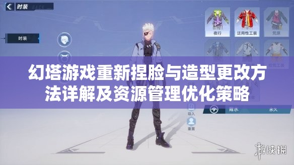 幻塔游戏重新捏脸与造型更改方法详解及资源管理优化策略