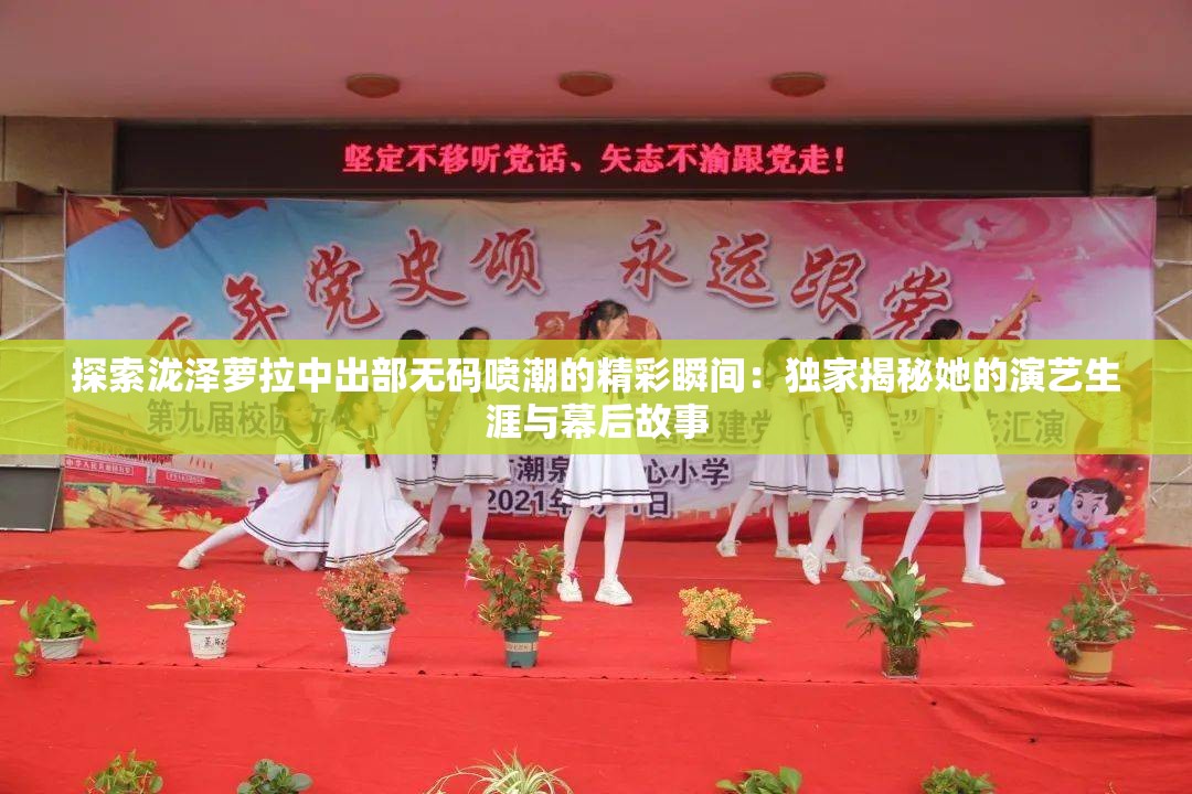 探索泷泽萝拉中出部无码喷潮的精彩瞬间：独家揭秘她的演艺生涯与幕后故事