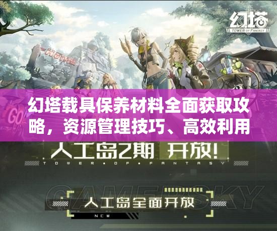 幻塔载具保养材料全面获取攻略，资源管理技巧、高效利用策略及避免浪费方法