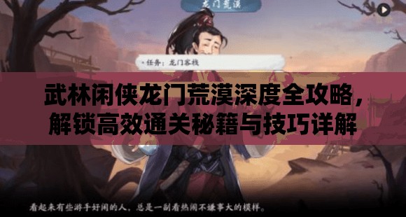 武林闲侠龙门荒漠深度全攻略，解锁高效通关秘籍与技巧详解