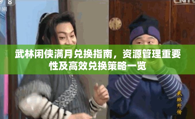 武林闲侠满月兑换指南，资源管理重要性及高效兑换策略一览