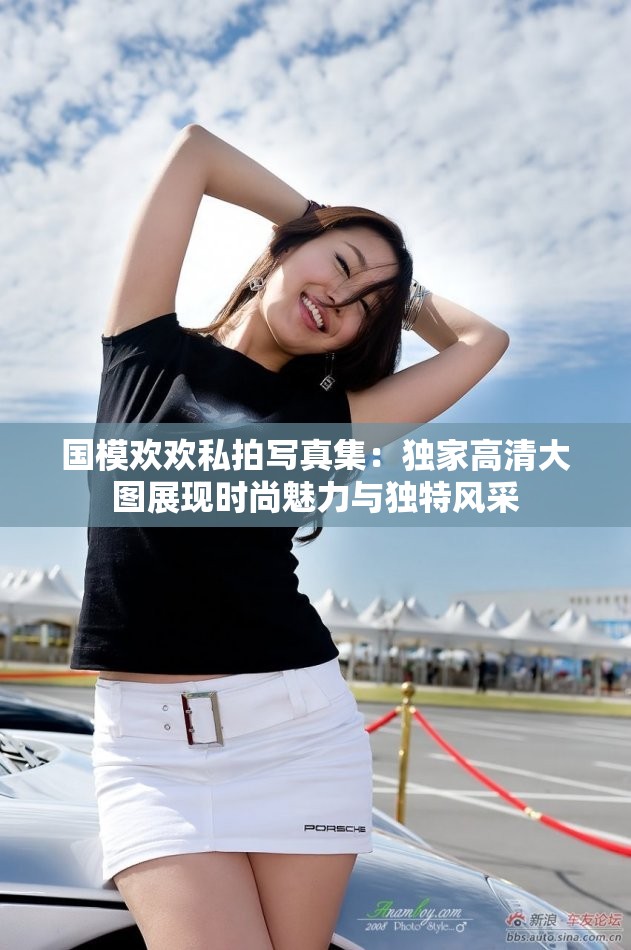 国模欢欢私拍写真集：独家高清大图展现时尚魅力与独特风采
