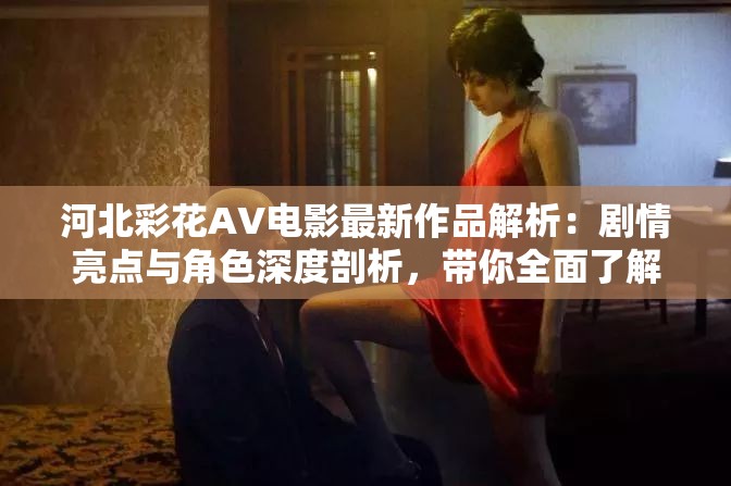 河北彩花AV电影最新作品解析：剧情亮点与角色深度剖析，带你全面了解河北彩花的演艺魅力