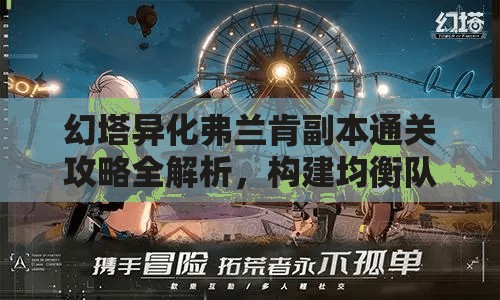 幻塔异化弗兰肯副本通关攻略全解析，构建均衡队伍与熟悉攻击模式