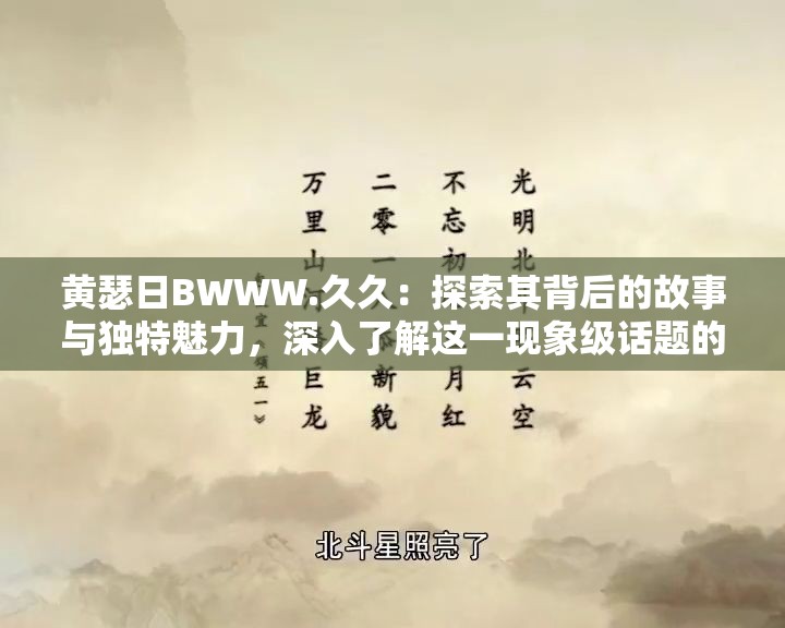 黄瑟日BWWW.久久：探索其背后的故事与独特魅力，深入了解这一现象级话题的起源与发展