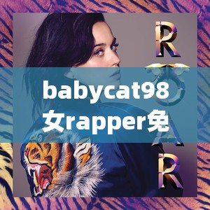 babycat98女rapper免费音乐下载及最新单曲推荐，全面解析她的音乐风格与创作历程
