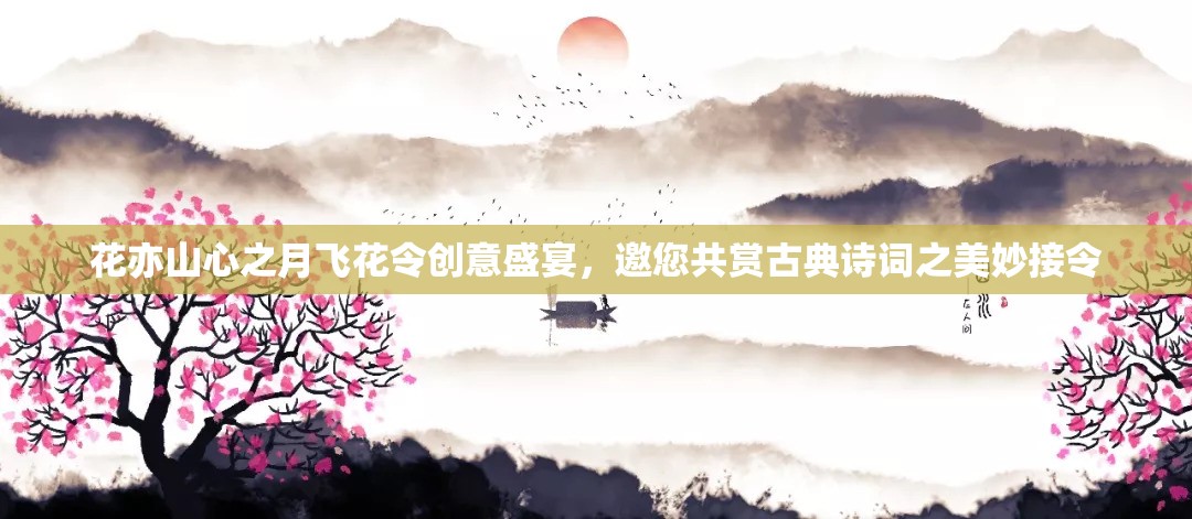 花亦山心之月飞花令创意盛宴，邀您共赏古典诗词之美妙接令