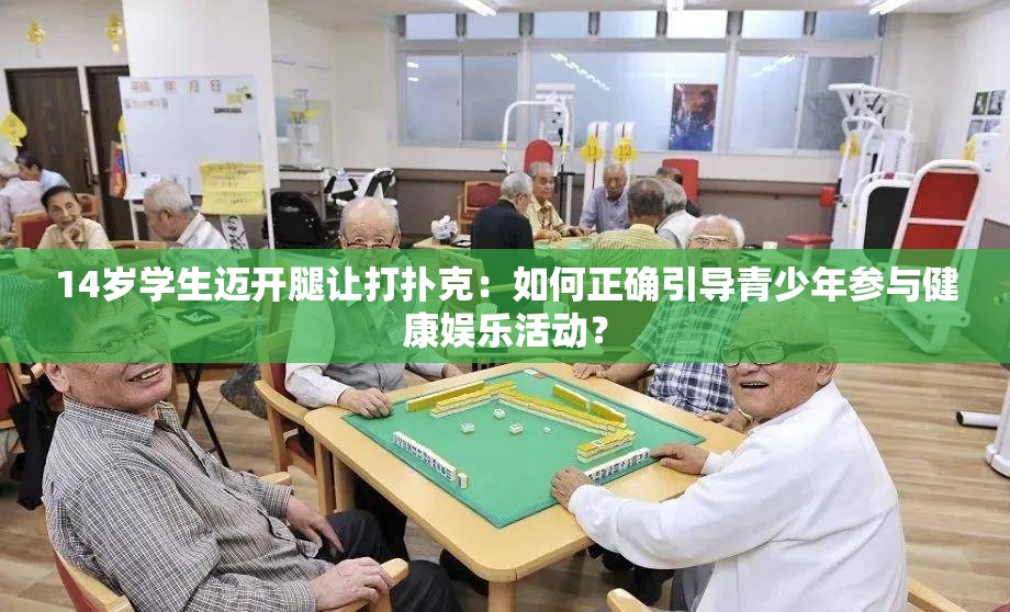 14岁学生迈开腿让打扑克：如何正确引导青少年参与健康娱乐活动？