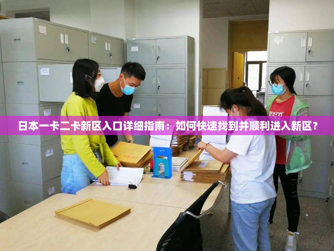 日本一卡二卡新区入口详细指南：如何快速找到并顺利进入新区？