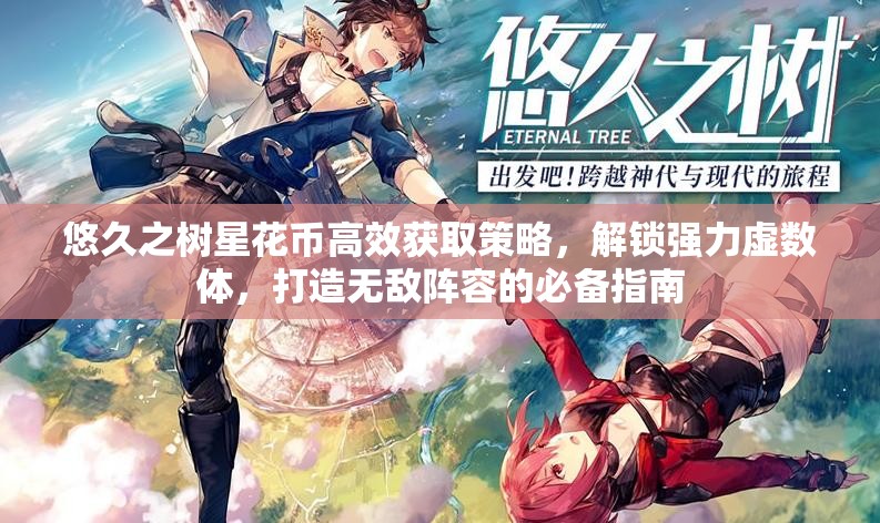 悠久之树星花币高效获取策略，解锁强力虚数体，打造无敌阵容的必备指南