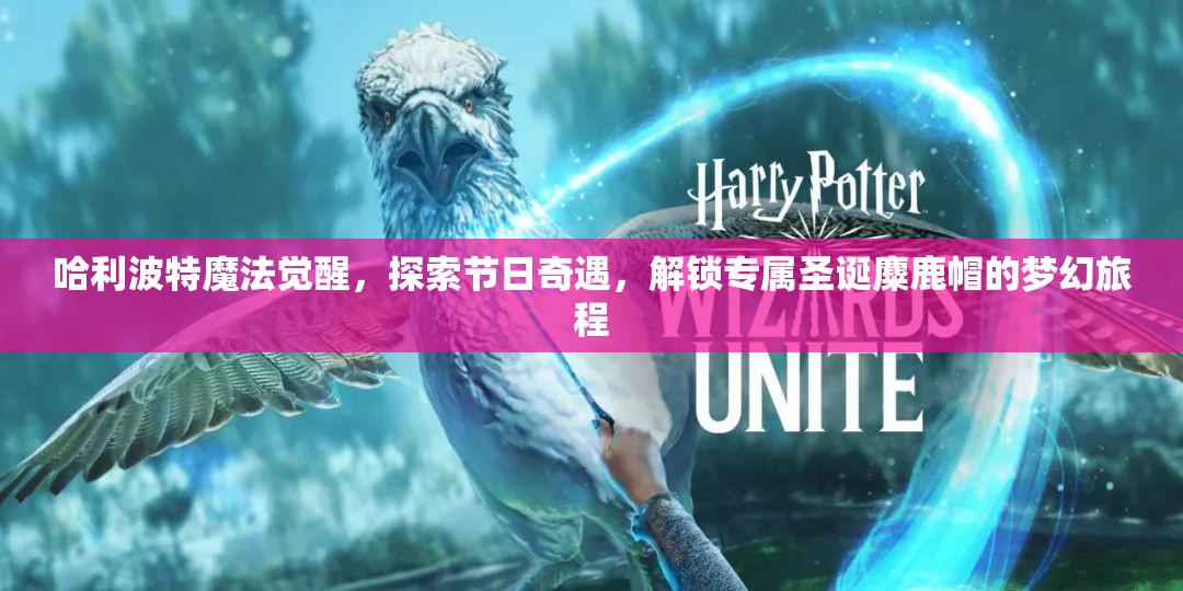哈利波特魔法觉醒，探索节日奇遇，解锁专属圣诞麋鹿帽的梦幻旅程