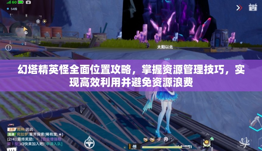 幻塔精英怪全面位置攻略，掌握资源管理技巧，实现高效利用并避免资源浪费