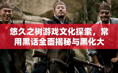 悠久之树游戏文化探索，常用黑话全面揭秘与黑化大全深度解析