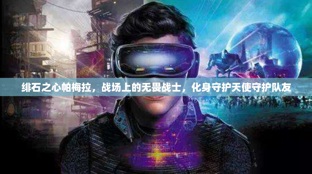 绯石之心帕梅拉，战场上的无畏战士，化身守护天使守护队友