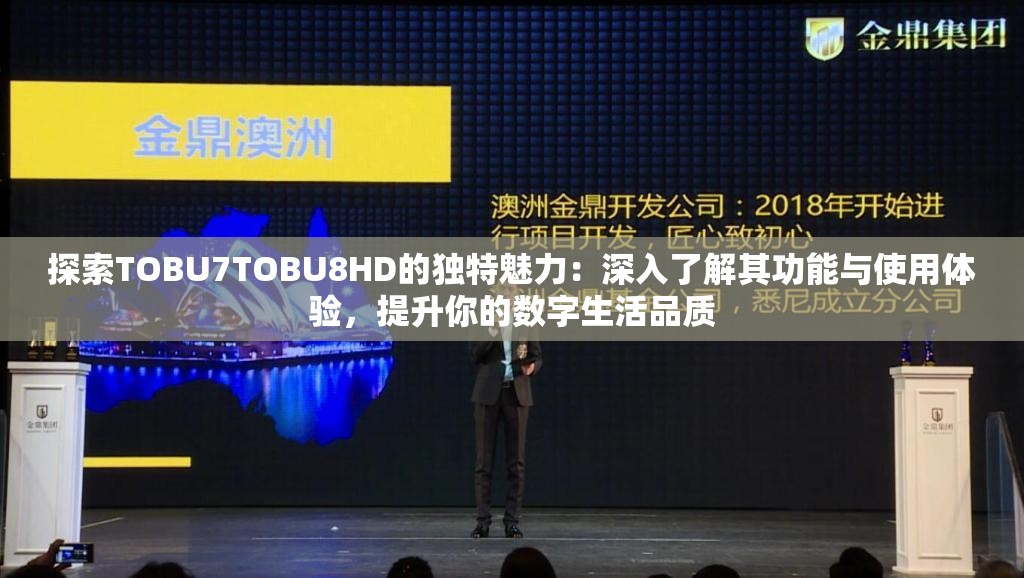 探索TOBU7TOBU8HD的独特魅力：深入了解其功能与使用体验，提升你的数字生活品质