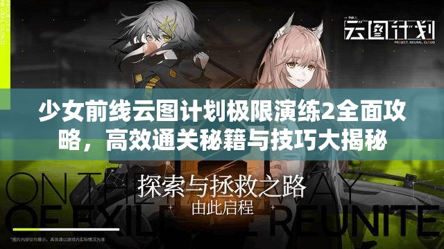 少女前线云图计划极限演练2全面攻略，高效通关秘籍与技巧大揭秘