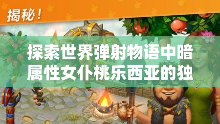 探索世界弹射物语中暗属性女仆桃乐西亚的独特治愈之力奥秘