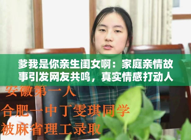 爹我是你亲生闺女啊：家庭亲情故事引发网友共鸣，真实情感打动人心