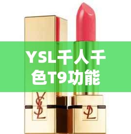 YSL千人千色T9功能全解析：如何根据个人肤色选择最适合的口红色号？