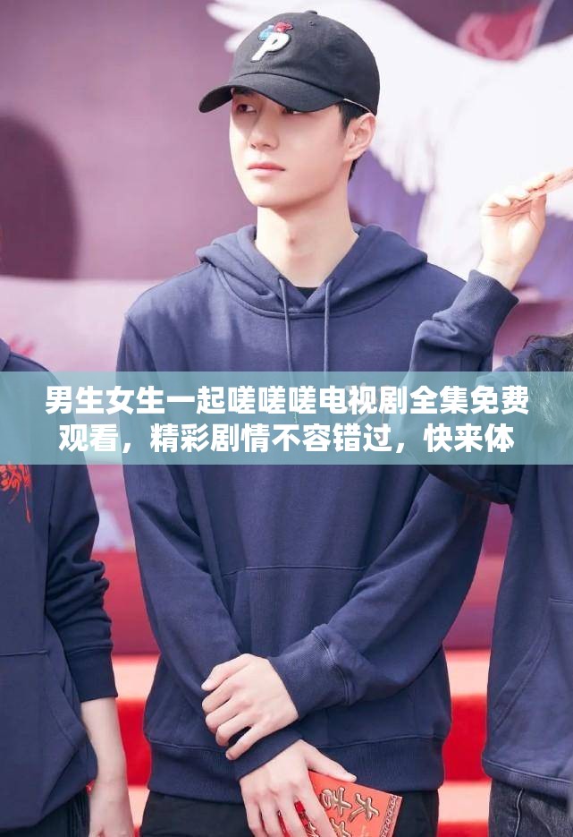 男生女生一起嗟嗟嗟电视剧全集免费观看，精彩剧情不容错过，快来体验青春与爱情的碰撞