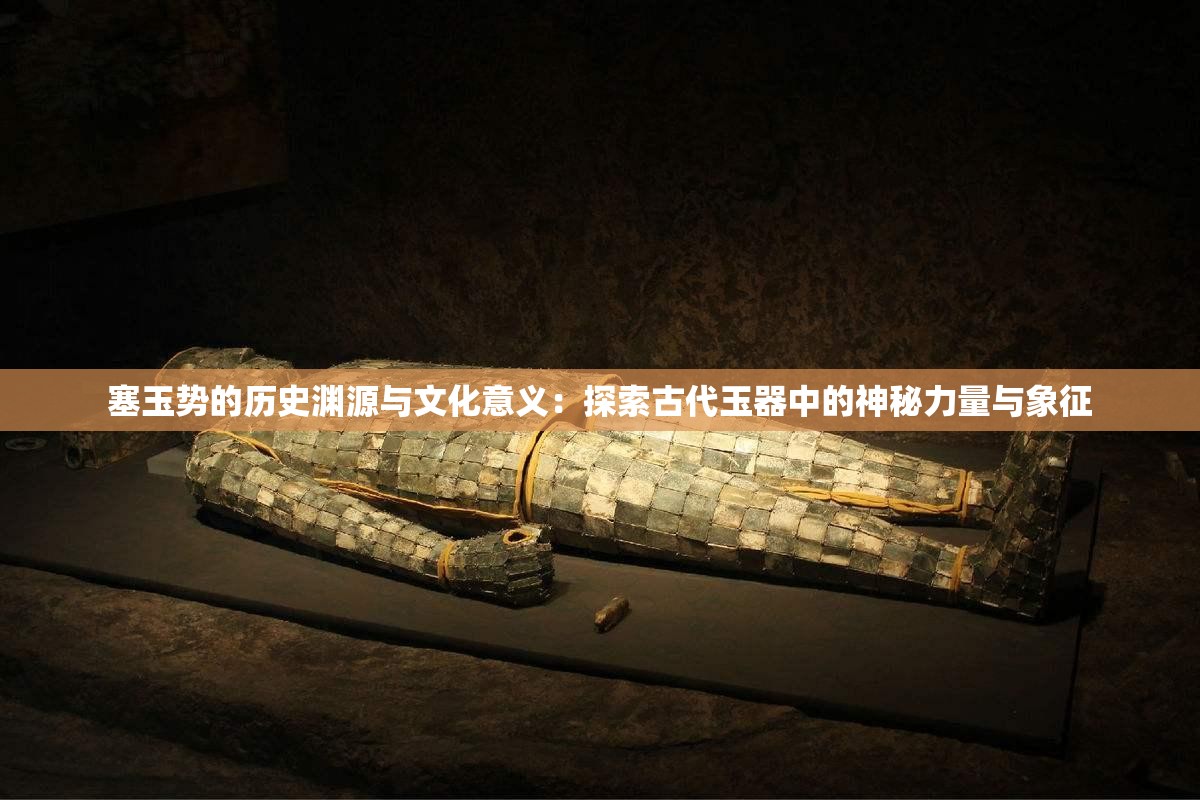 塞玉势的历史渊源与文化意义：探索古代玉器中的神秘力量与象征