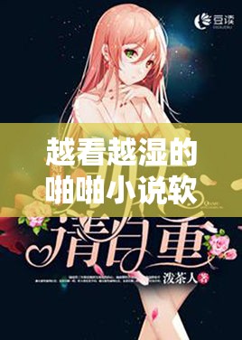 越看越湿的啪啪小说软件推荐：精选热门言情小说，满足你的阅读欲望与情感共鸣