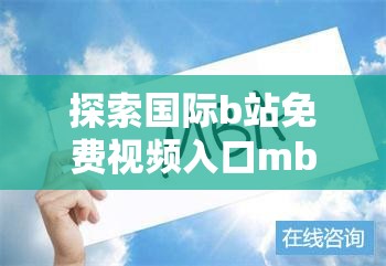 探索国际b站免费视频入口mba智库：如何高效获取MBA学习资源与实用技巧