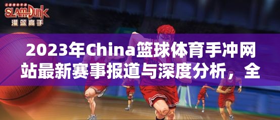 2023年China篮球体育手冲网站最新赛事报道与深度分析，全面解读中国篮球发展动态