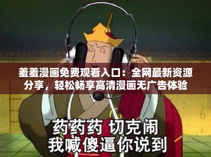 羞羞漫画免费观看入口：全网最新资源分享，轻松畅享高清漫画无广告体验