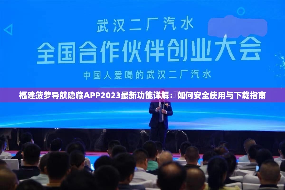 福建菠萝导航隐藏APP2023最新功能详解：如何安全使用与下载指南
