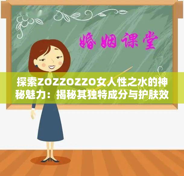 探索ZOZZOZZO女人性之水的神秘魅力：揭秘其独特成分与护肤效果