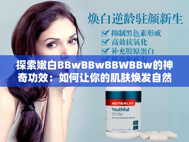 探索嫩白BBwBBwBBWBBw的神奇功效：如何让你的肌肤焕发自然光彩？