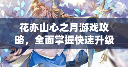 花亦山心之月游戏攻略，全面掌握快速升级技巧与方法大揭秘！