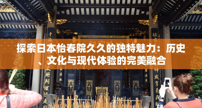 探索日本怡春院久久的独特魅力：历史、文化与现代体验的完美融合