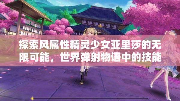 探索风属性精灵少女亚里莎的无限可能，世界弹射物语中的技能盛宴解析
