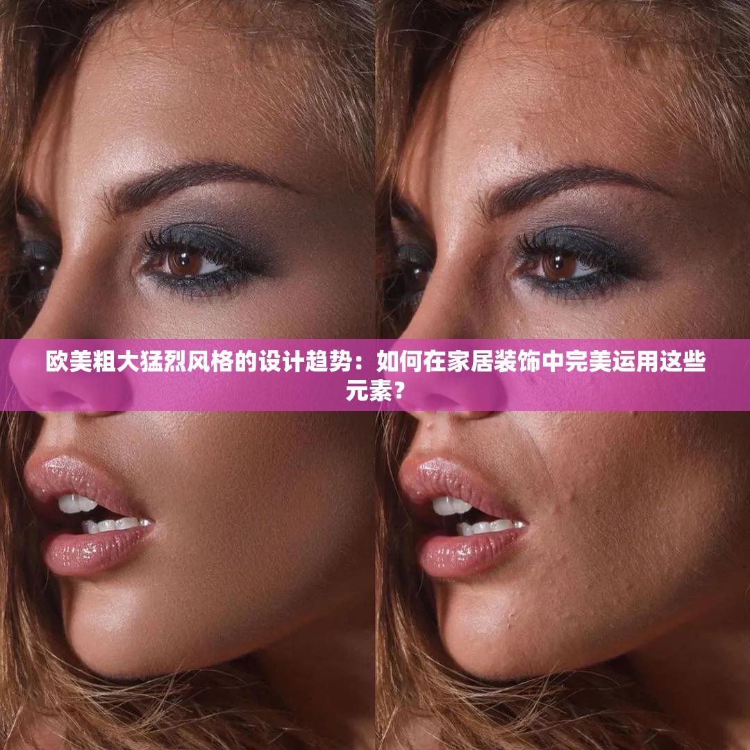 欧美粗大猛烈风格的设计趋势：如何在家居装饰中完美运用这些元素？
