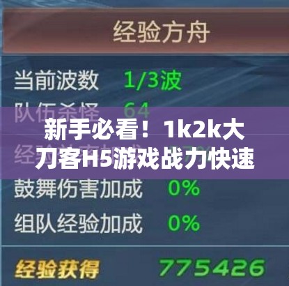 新手必看！1k2k大刀客H5游戏战力快速提升的全面秘籍指南
